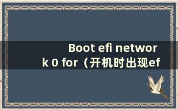 Boot efi network 0 for（开机时出现eflnetworkoforlpv4）